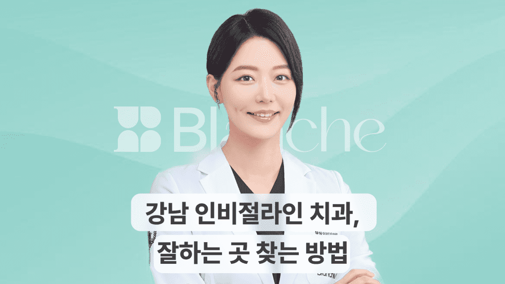 강남 인비절라인 치과, 잘하는 곳 찾는 방법