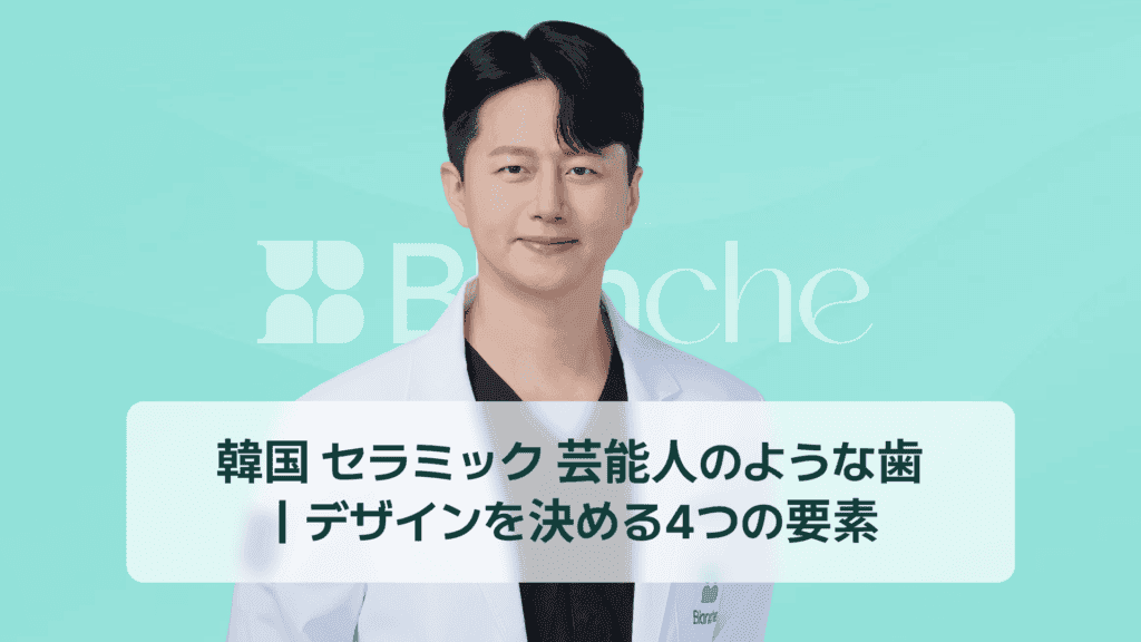 韓国 セラミック 芸能人のような歯 ｜デザインを決める4つの要素