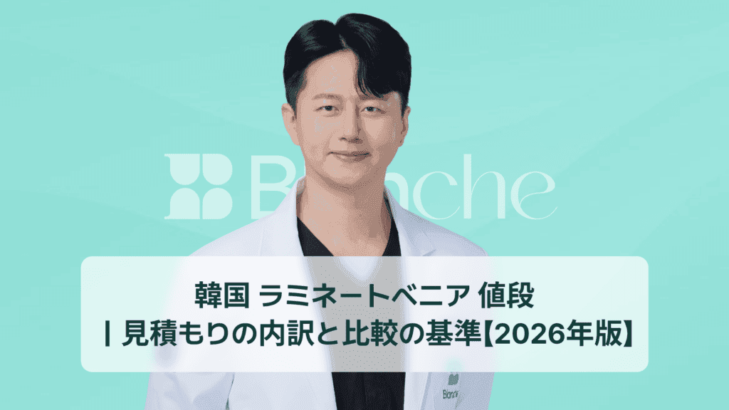 韓国 ラミネートベニア 値段 ｜見積もりの内訳と比較の基準【2026年版】